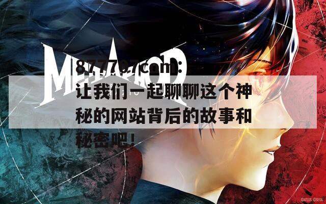 877707com：让我们一起聊聊这个神秘的网站背后的故事和秘密吧！