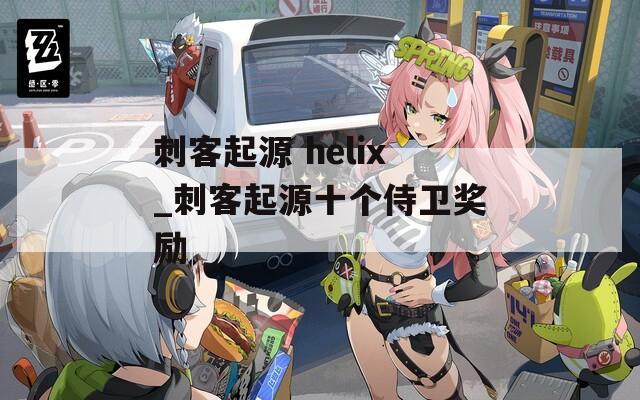 刺客起源 helix_刺客起源十个侍卫奖励