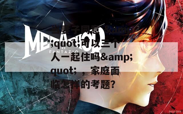 当妻子同意 &quot;可以三个人一起住吗&quot; ，家庭面临怎样的考题？