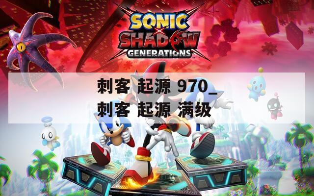 刺客 起源 970_刺客 起源 满级