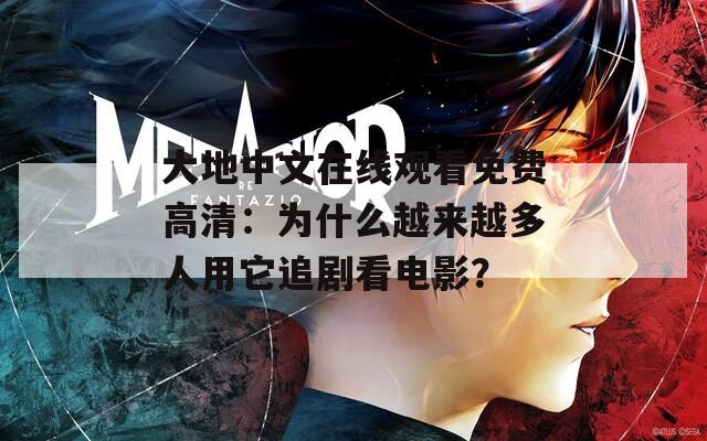 大地中文在线观看免费高清：为什么越来越多人用它追剧看电影？