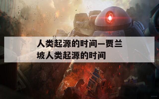 人类起源的时间—贾兰坡人类起源的时间