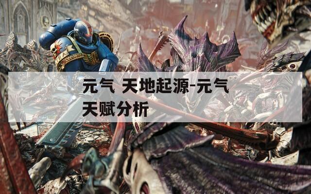 元气 天地起源-元气天赋分析