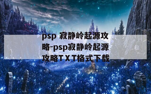 psp 寂静岭起源攻略-psp寂静岭起源攻略TⅩT格式下载