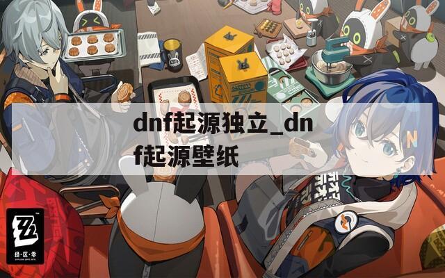 dnf起源独立_dnf起源壁纸