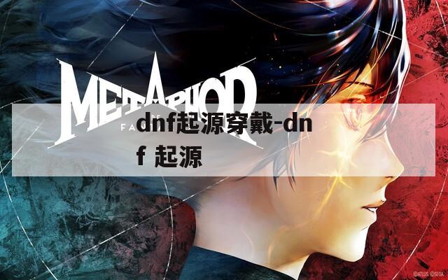 dnf起源穿戴-dnf 起源