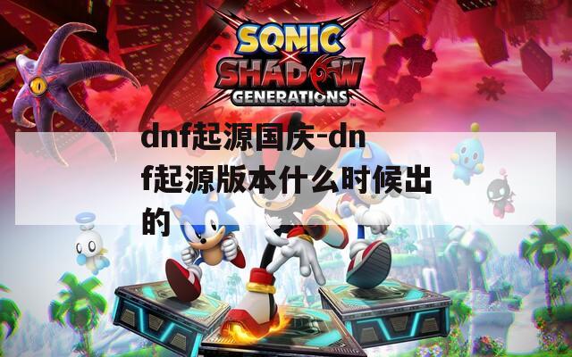 dnf起源国庆-dnf起源版本什么时候出的