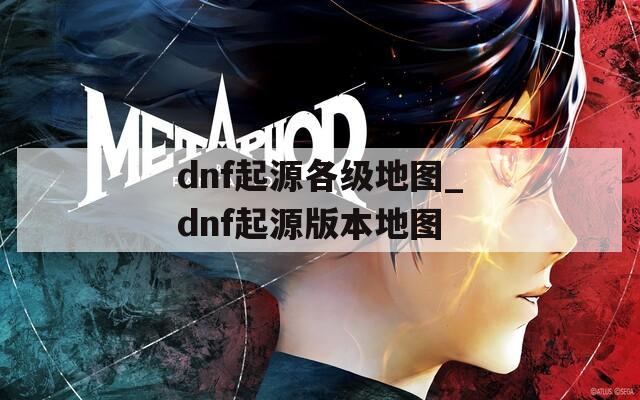 dnf起源各级地图_dnf起源版本地图