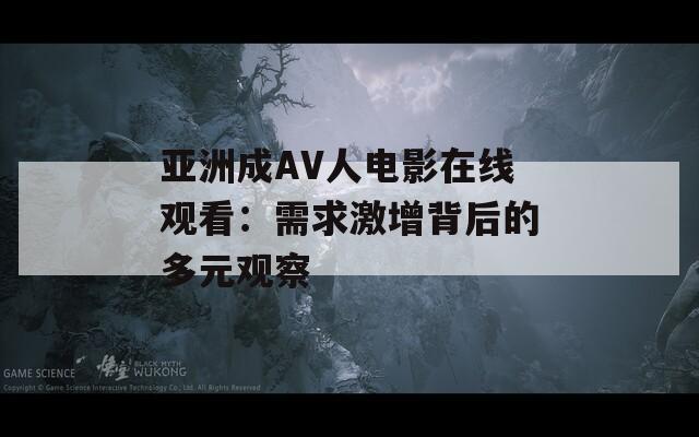 亚洲成AV人电影在线观看：需求激增背后的多元观察
