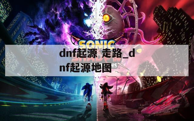 dnf起源 走路_dnf起源地图