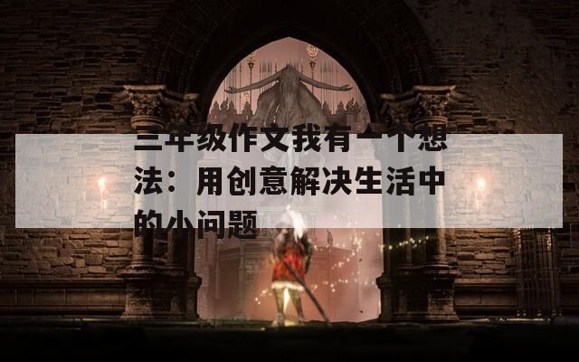 三年级作文我有一个想法：用创意解决生活中的小问题