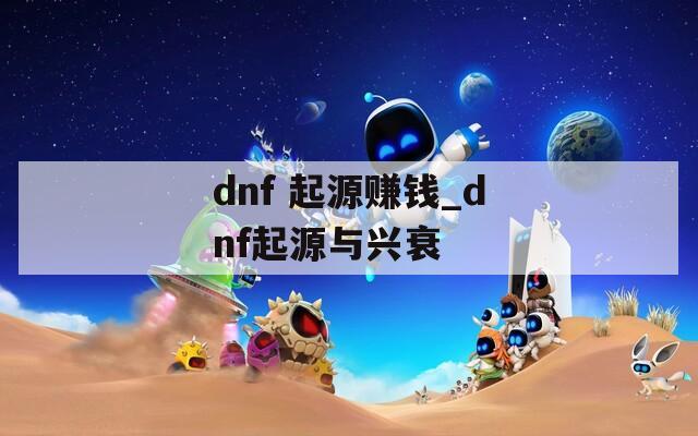 dnf 起源赚钱_dnf起源与兴衰