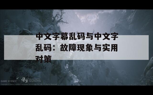 中文字幕乱码与中文字乱码：故障现象与实用对策