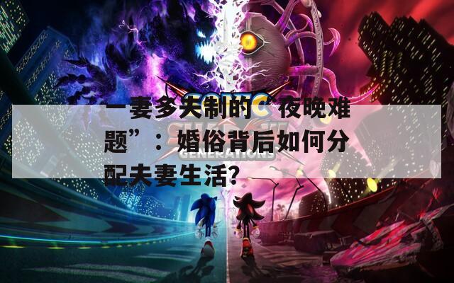 一妻多夫制的“夜晚难题”：婚俗背后如何分配夫妻生活？