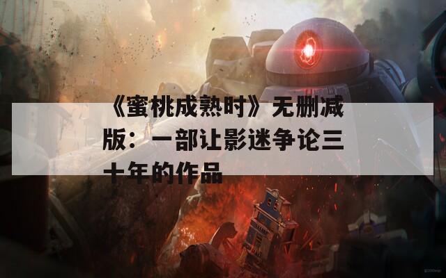 《蜜桃成熟时》无删减版：一部让影迷争论三十年的作品