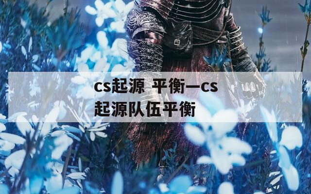 cs起源 平衡—cs起源队伍平衡