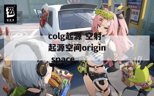 colg起源 空射-起源空间origin space