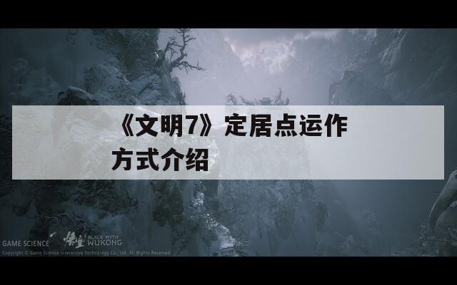 《文明7》定居点运作方式介绍