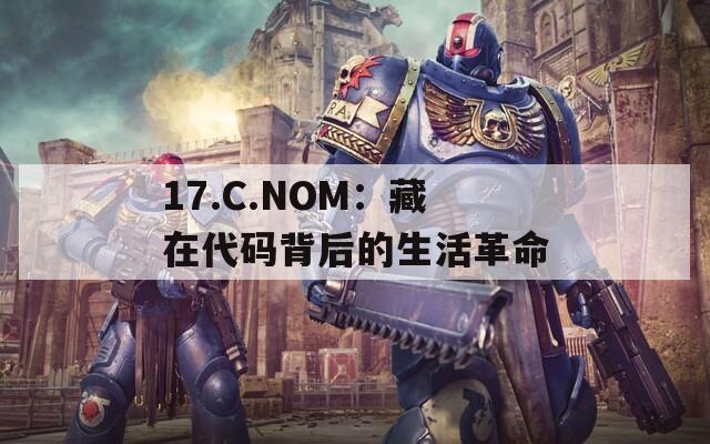 17.C.NOM：藏在代码背后的生活革命