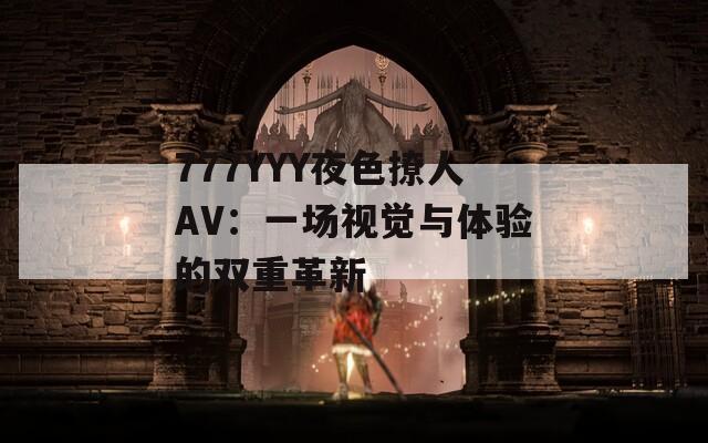 777YYY夜色撩人AV：一场视觉与体验的双重革新