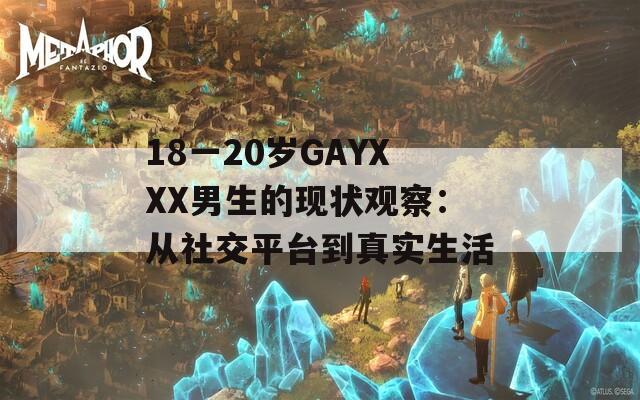 18一20岁GAYXXX男生的现状观察：从社交平台到真实生活