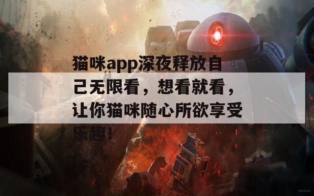 猫咪app深夜释放自己无限看，想看就看，让你猫咪随心所欲享受乐趣！