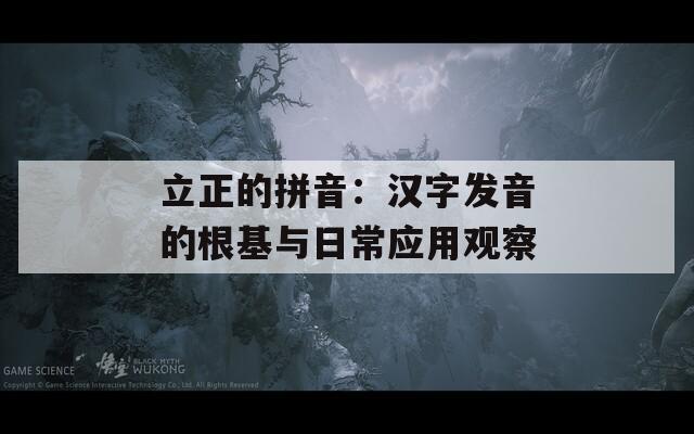 立正的拼音：汉字发音的根基与日常应用观察