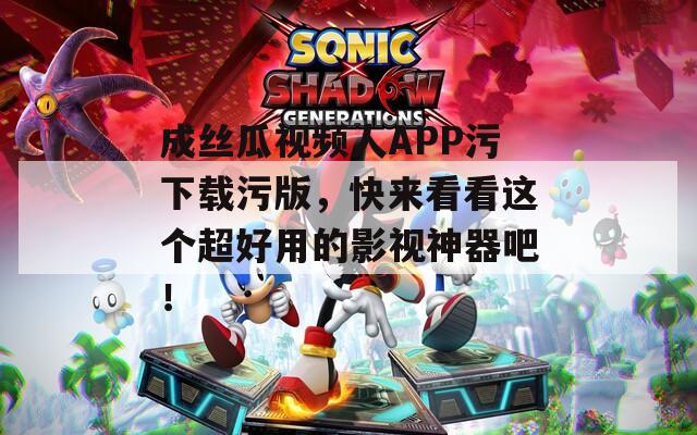 成丝瓜视频人APP污下载污版，快来看看这个超好用的影视神器吧！