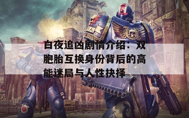 白夜追凶剧情介绍：双胞胎互换身份背后的高能迷局与人性抉择