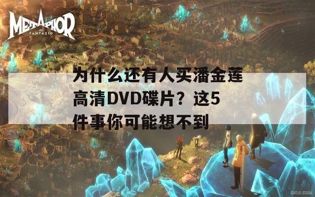 为什么还有人买潘金莲高清DVD碟片？这5件事你可能想不到