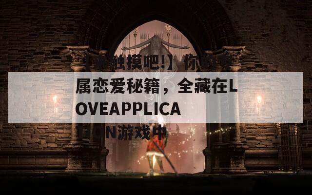 【来触摸吧!】你的专属恋爱秘籍，全藏在LOVEAPPLICATION游戏中