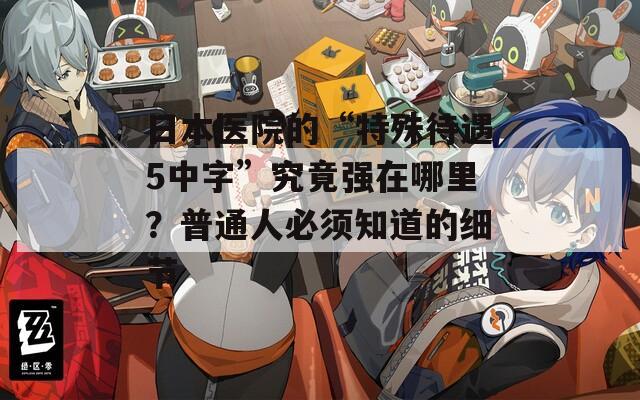 日本医院的“特殊待遇5中字”究竟强在哪里？普通人必须知道的细节