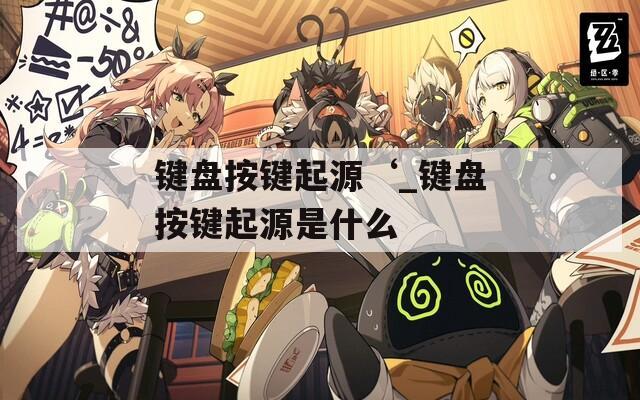 键盘按键起源‘_键盘按键起源是什么