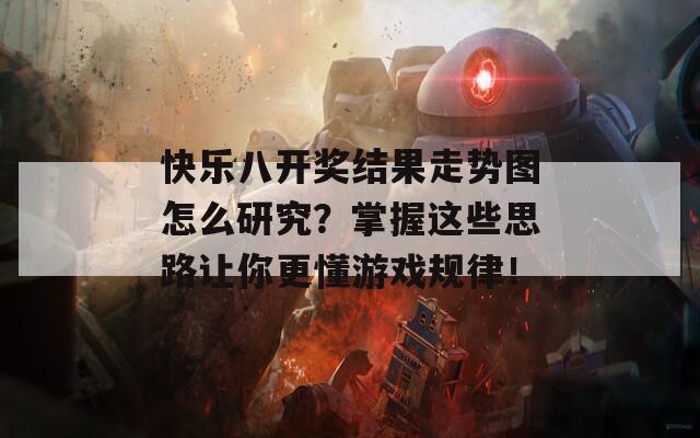 快乐八开奖结果走势图怎么研究？掌握这些思路让你更懂游戏规律！