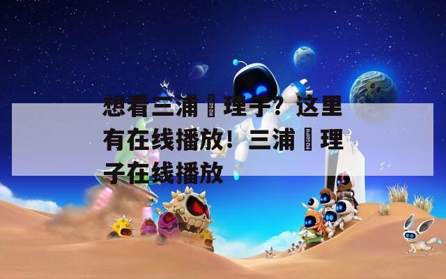 想看三浦恵理子？这里有在线播放！三浦恵理子在线播放