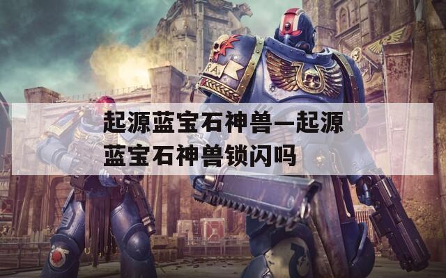 起源蓝宝石神兽—起源蓝宝石神兽锁闪吗