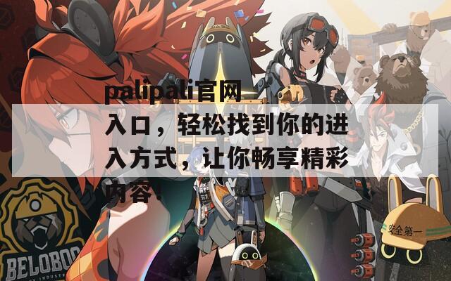 palipali官网入口，轻松找到你的进入方式，让你畅享精彩内容！