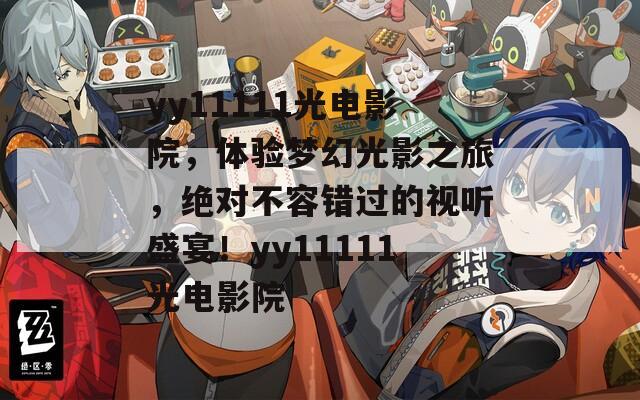 yy11111光电影院，体验梦幻光影之旅，绝对不容错过的视听盛宴！yy11111光电影院