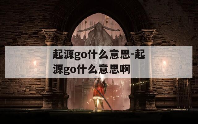 起源go什么意思-起源go什么意思啊