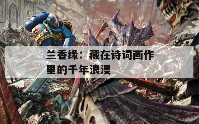 兰香缘：藏在诗词画作里的千年浪漫