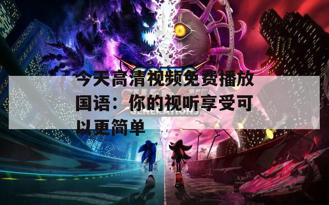 今天高清视频免费播放国语：你的视听享受可以更简单