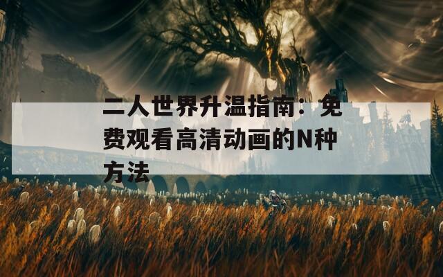 二人世界升温指南：免费观看高清动画的N种方法