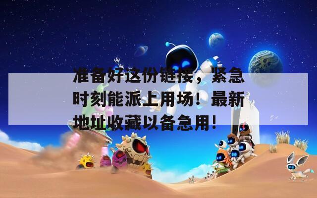准备好这份链接，紧急时刻能派上用场！最新地址收藏以备急用!