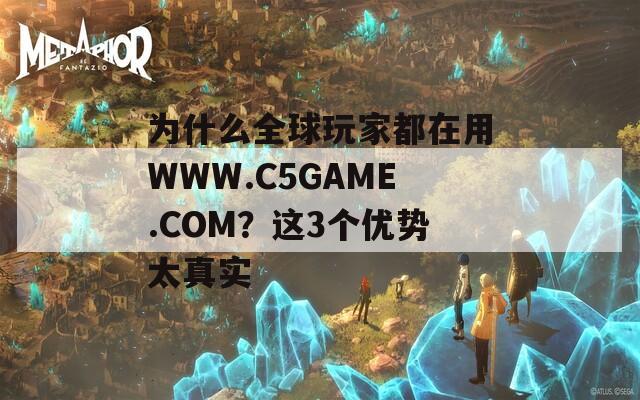 为什么全球玩家都在用WWW.C5GAME.COM？这3个优势太真实