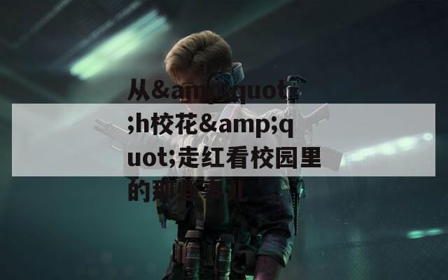从&quot;h校花&quot;走红看校园里的那些事儿