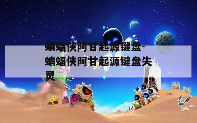 蝙蝠侠阿甘起源键盘-蝙蝠侠阿甘起源键盘失灵