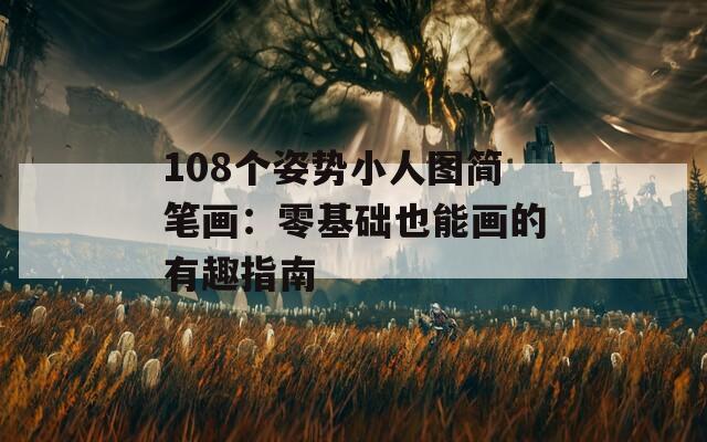 108个姿势小人图简笔画：零基础也能画的有趣指南