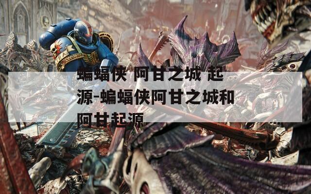 蝙蝠侠 阿甘之城 起源-蝙蝠侠阿甘之城和阿甘起源
