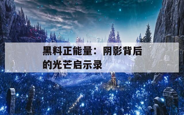 黑料正能量：阴影背后的光芒启示录
