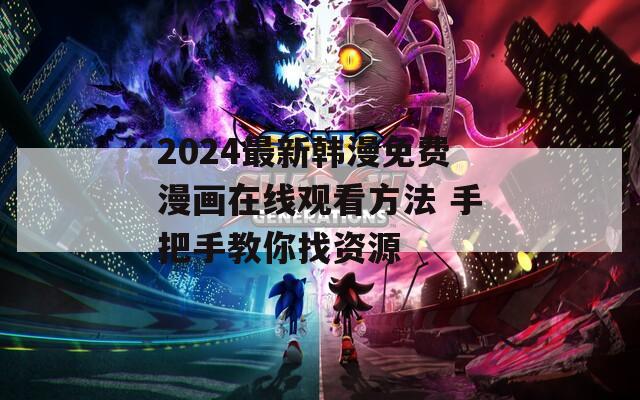 2024最新韩漫免费漫画在线观看方法 手把手教你找资源